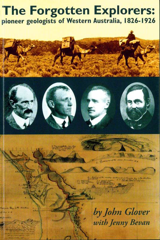 Forgotten Explorers, The: - pioneer geologists of Western Australia, 1826 - 1926 by John Glover with Jenny Bevan